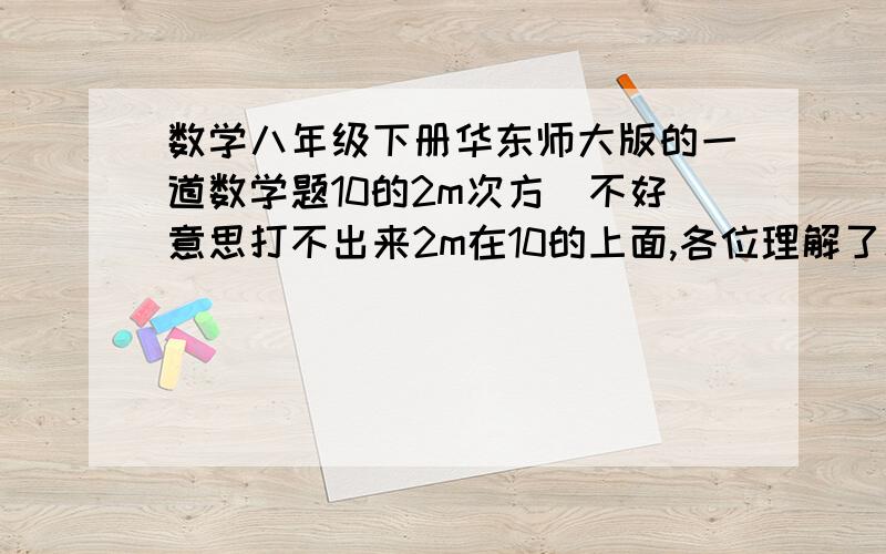 数学八年级下册华东师大版的一道数学题10的2m次方（不好意思打不出来2m在10的上面,各位理解了就好）等于25,求10的负m次方等于几为什么说：（10的m次方）的2次方 = 5的平方，而不是-5的平方