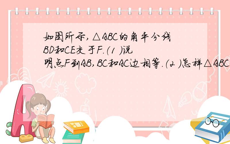 如图所示,△ABC的角平分线BD和CE交于F.（1 ）说明点F到AB,BC和AC边相等.（2 ）怎样△ABC内到三边距离相等的点?上图