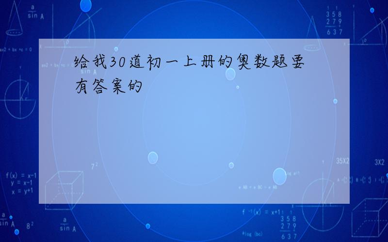 给我30道初一上册的奥数题要有答案的