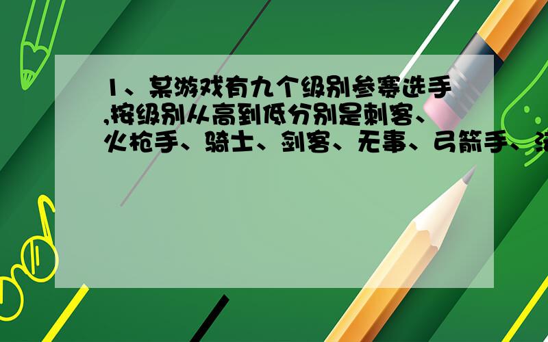 1、某游戏有九个级别参赛选手,按级别从高到低分别是刺客、火枪手、骑士、剑客、无事、弓箭手、法师、猎人、屠夫,为公平起见,分组比赛的规则是：两人或三人分为一组,若两人一组,则这