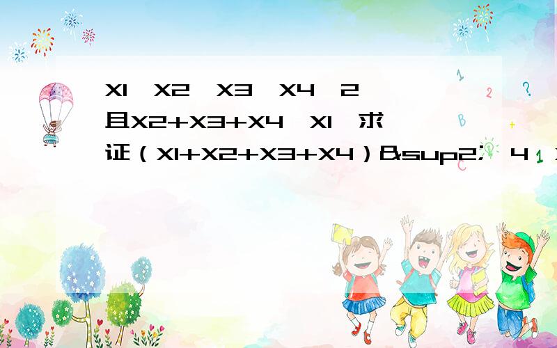 X1≥X2≥X3≥X4≥2,且X2+X3+X4≥X1,求证（X1+X2+X3+X4）²≤4•X1•X2•X3•X4•表示乘号,X1、X2、X3、X4分别表示数字