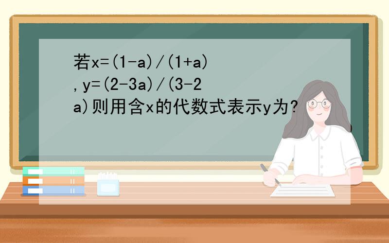 若x=(1-a)/(1+a),y=(2-3a)/(3-2a)则用含x的代数式表示y为?