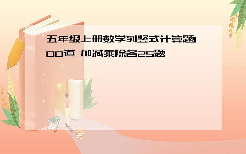 五年级上册数学列竖式计算题100道 加减乘除各25题