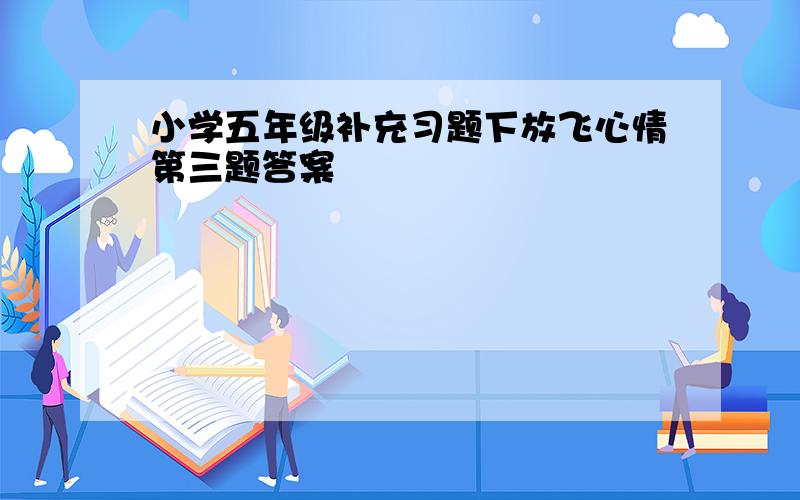 小学五年级补充习题下放飞心情第三题答案