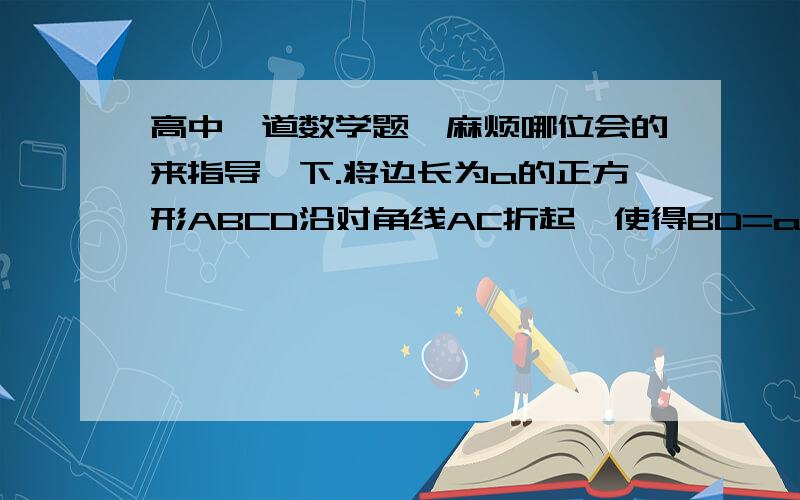 高中一道数学题,麻烦哪位会的来指导一下.将边长为a的正方形ABCD沿对角线AC折起,使得BD=a,则三棱锥A-BCD的体积是多少?说下过程,BCD的底面积好求  但是高怎么求啊?