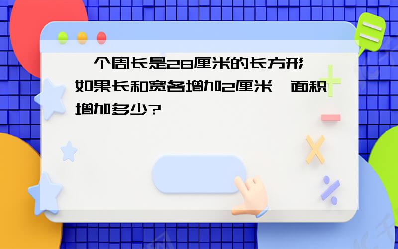 一个周长是28厘米的长方形,如果长和宽各增加2厘米,面积增加多少?