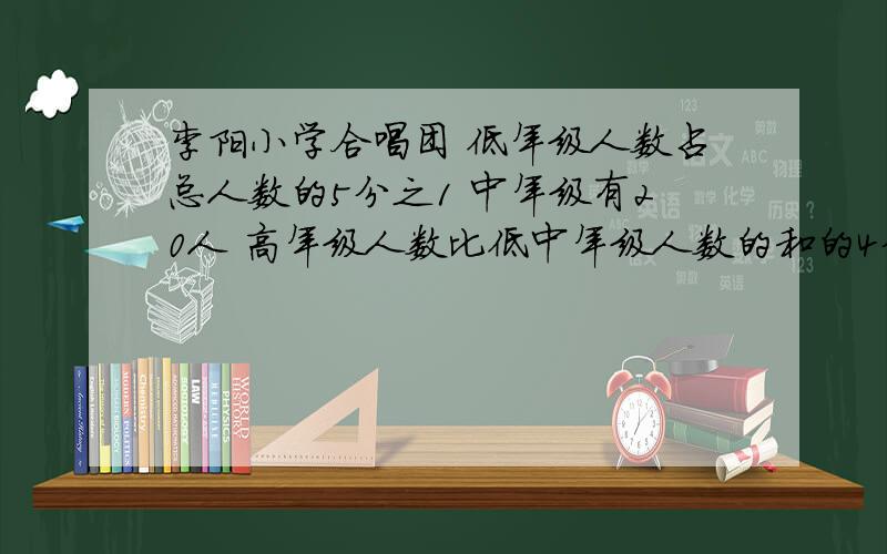 李阳小学合唱团 低年级人数占总人数的5分之1 中年级有20人 高年级人数比低中年级人数的和的4分之3多4人 这个合唱团一共有多少人?