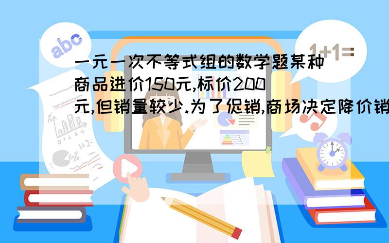 一元一次不等式组的数学题某种商品进价150元,标价200元,但销量较少.为了促销,商场决定降价销售,若为了保证利润率不低于20%,那么至多降价多少个百分点?如果设市场将该商品降价x个百分点,