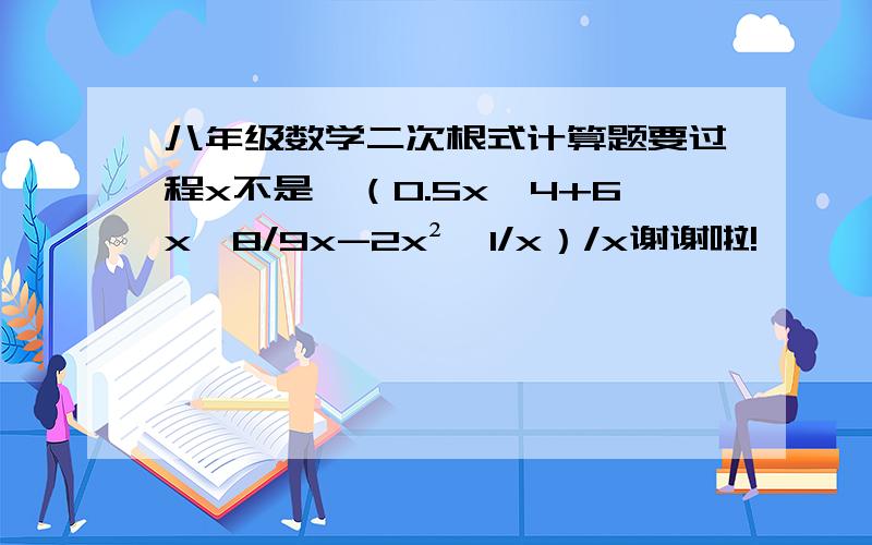 八年级数学二次根式计算题要过程x不是*（0.5x√4+6x√8/9x-2x²√1/x）/x谢谢啦!