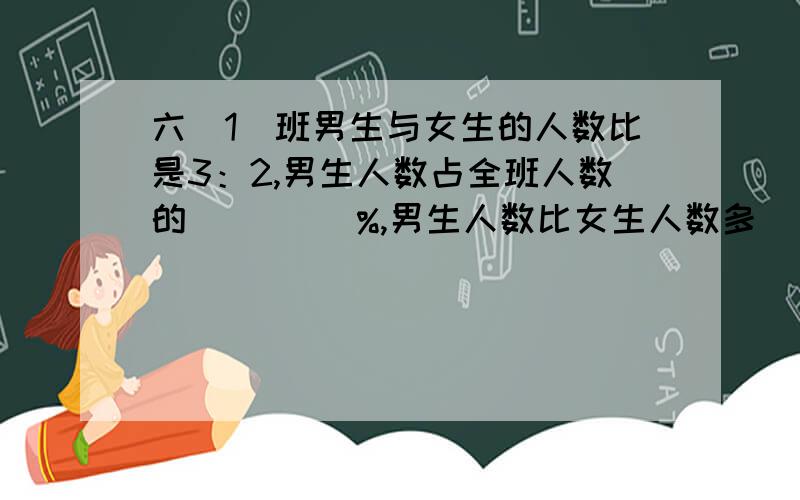 六（1）班男生与女生的人数比是3：2,男生人数占全班人数的（     ）%,男生人数比女生人数多（     ）%.圆柱的底面周长是8 dm,高是4 dm,侧面积是（      ）dm².一个圆柱的侧面积是25.12cm²,