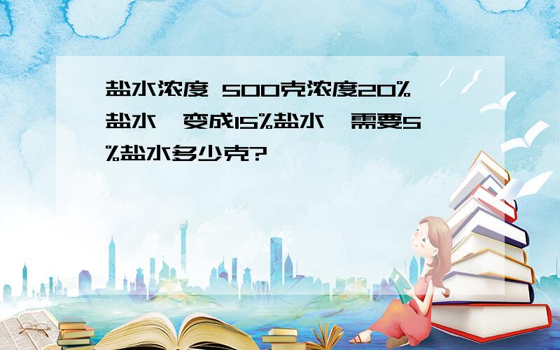 盐水浓度 500克浓度20%盐水,变成15%盐水,需要5%盐水多少克?