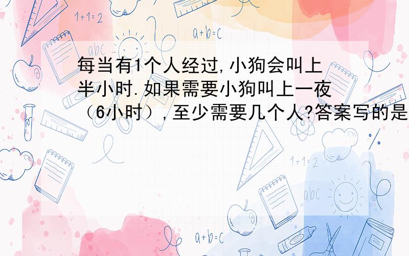 每当有1个人经过,小狗会叫上半小时.如果需要小狗叫上一夜（6小时）,至少需要几个人?答案写的是1人.