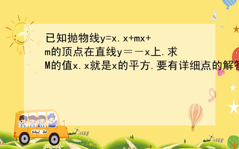 已知抛物线y=x.x+mx+m的顶点在直线y＝－x上.求M的值x.x就是x的平方.要有详细点的解答方法额..2楼的答案算出来是1.