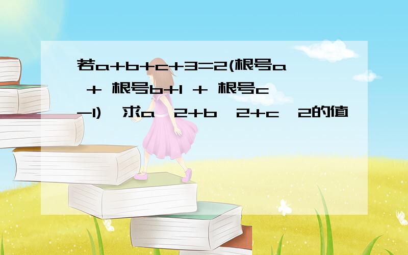 若a+b+c+3=2(根号a + 根号b+1 + 根号c-1),求a^2+b^2+c^2的值