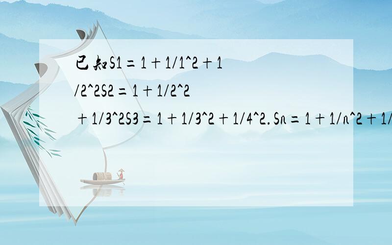 已知S1=1+1/1^2+1/2^2S2=1+1/2^2+1/3^2S3=1+1/3^2+1/4^2.Sn=1+1/n^2+1/(n+1)^2设S=√S1+√S2+√S3+√Sn则S=?(用含n的代数式表示,其中n为正整数)
