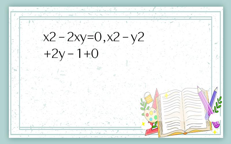 x2-2xy=0,x2-y2+2y-1+0