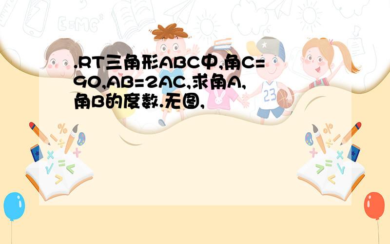 .RT三角形ABC中,角C=90,AB=2AC,求角A,角B的度数.无图,