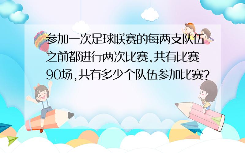 参加一次足球联赛的每两支队伍之前都进行两次比赛,共有比赛90场,共有多少个队伍参加比赛?