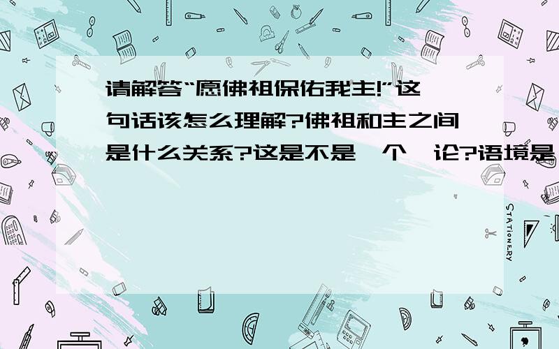 请解答“愿佛祖保佑我主!”这句话该怎么理解?佛祖和主之间是什么关系?这是不是一个悖论?语境是：主不是主人，是信仰中的“主”……