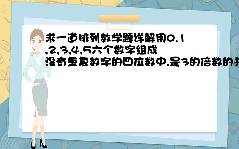 求一道排列数学题详解用0,1,2,3,4,5六个数字组成没有重复数字的四位数中,是3的倍数的共有A.96个 B.64个 C.48个 D.36个