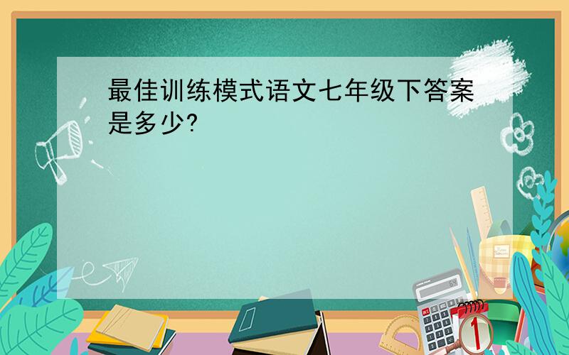 最佳训练模式语文七年级下答案是多少?