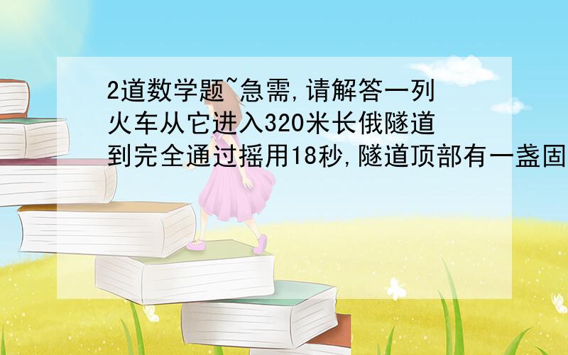 2道数学题~急需,请解答一列火车从它进入320米长俄隧道到完全通过摇用18秒,隧道顶部有一盏固定的灯光在火车上照了12秒,火车长为**一类火车通过890米的大桥需要22秒,同样的速度通过3690米的