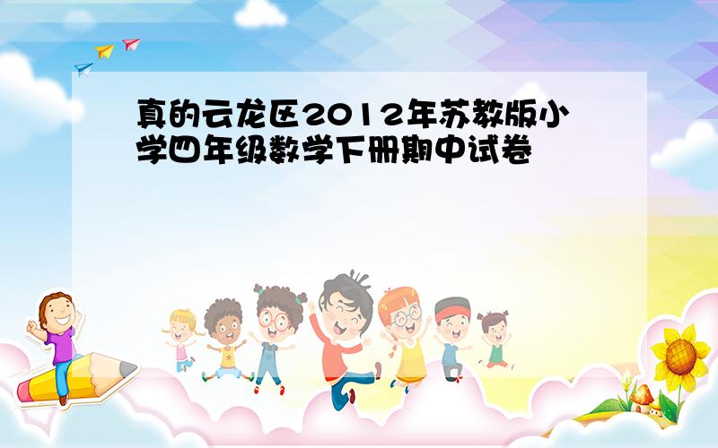 真的云龙区2012年苏教版小学四年级数学下册期中试卷