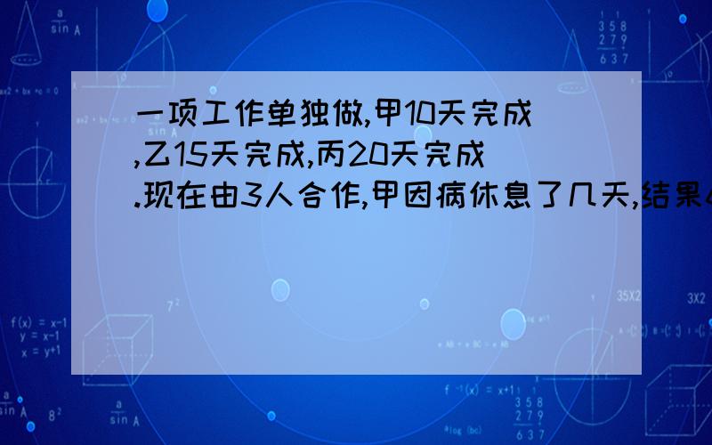 一项工作单独做,甲10天完成,乙15天完成,丙20天完成.现在由3人合作,甲因病休息了几天,结果6天完成任务.甲休息了几天?