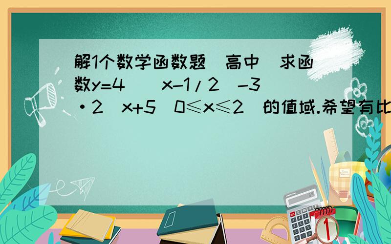 解1个数学函数题(高中)求函数y=4^(x-1/2)-3·2^x+5(0≤x≤2)的值域.希望有比较详细一点点的过程（因为我不懂）,谢谢!