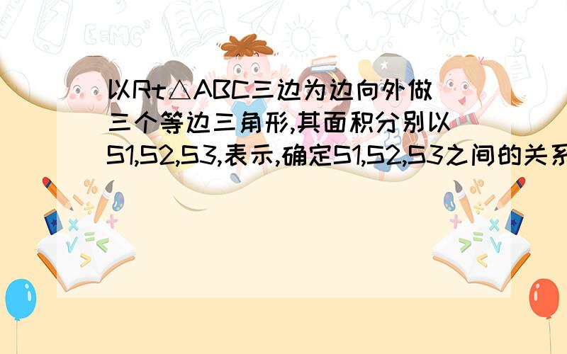 以Rt△ABC三边为边向外做三个等边三角形,其面积分别以S1,S2,S3,表示,确定S1,S2,S3之间的关系其中s1最大,s2其次,s3最小（还未学习等边三角形面积如何算）