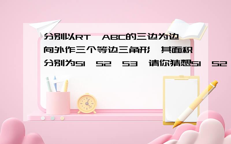 分别以RT△ABC的三边为边向外作三个等边三角形,其面积分别为S1,S2,S3,请你猜想S1,S2,S3之间有何数量关系,并说明理由