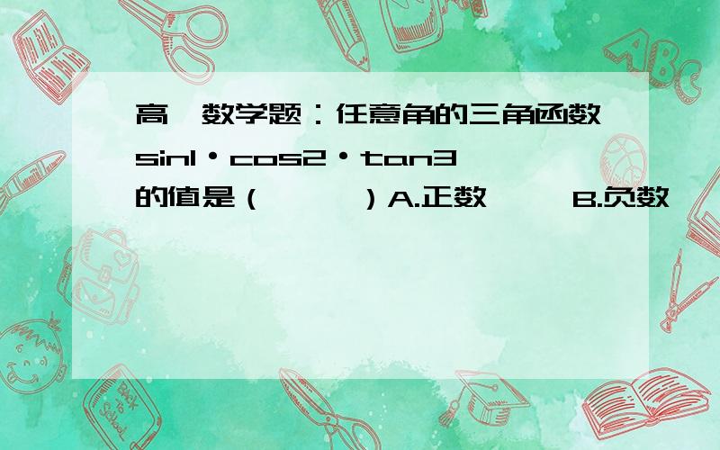 高一数学题：任意角的三角函数sin1·cos2·tan3的值是（     ）A.正数     B.负数    C.0         D.不存在还要过程，谢谢