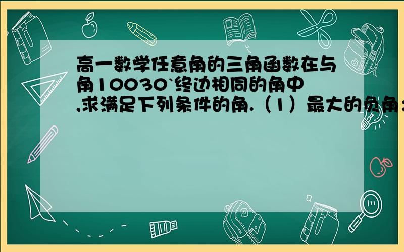 高一数学任意角的三角函数在与角10030`终边相同的角中,求满足下列条件的角.（1）最大的负角；（2）最大的正角；（3）在[360`,720`]上的角