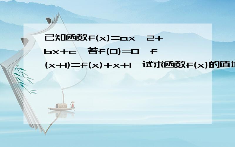 已知函数f(x)=ax^2+bx+c,若f(0)=0,f(x+1)=f(x)+x+1,试求函数f(x)的值域.