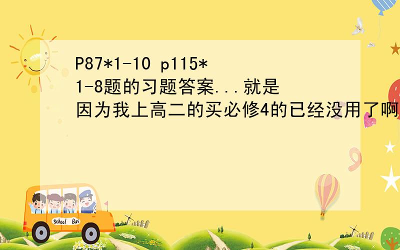 P87*1-10 p115*1-8题的习题答案...就是因为我上高二的买必修4的已经没用了啊