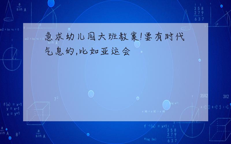 急求幼儿园大班教案!要有时代气息的,比如亚运会