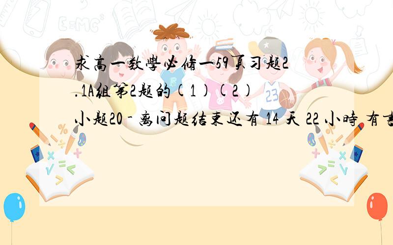 求高一数学必修一59页习题2.1A组第2题的(1)(2)小题20 - 离问题结束还有 14 天 22 小时 有书的麻烦看一下根号下b^3/a再根号下a^2/b^6根号下a^1/2再根号下a^1/2再根号下a