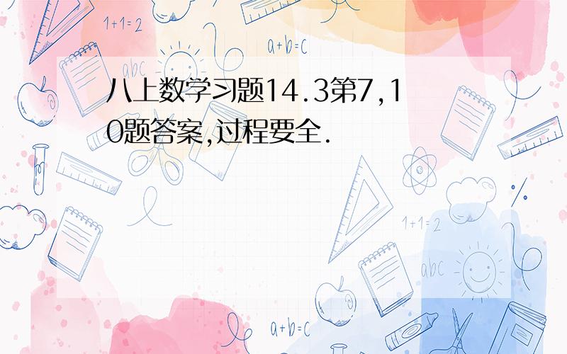 八上数学习题14.3第7,10题答案,过程要全.