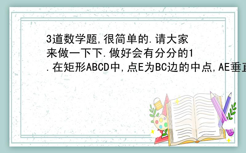 3道数学题,很简单的.请大家来做一下下.做好会有分分的1.在矩形ABCD中,点E为BC边的中点,AE垂直BD,垂足为点O,则BC:AB的值为______.2.如图,ΔABD∽ΔACE,求证ΔABC∽ΔADE.3.在平行四边形ABCD中,E,F分别是AB,B