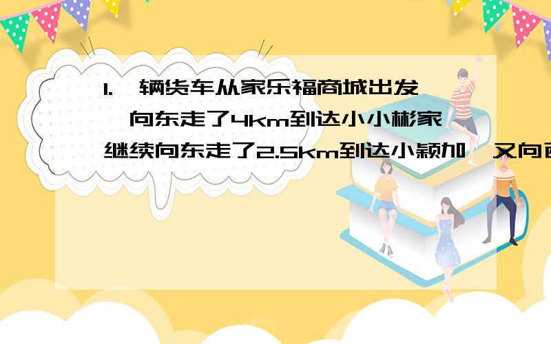 1.一辆货车从家乐福商城出发,向东走了4km到达小小彬家继续向东走了2.5km到达小颖加,又向西走了12.5km到达小明家,最后回到家乐福商场,小明家距小彬家（ ）km,货车一共行驶了（ ）km.华盛顿与