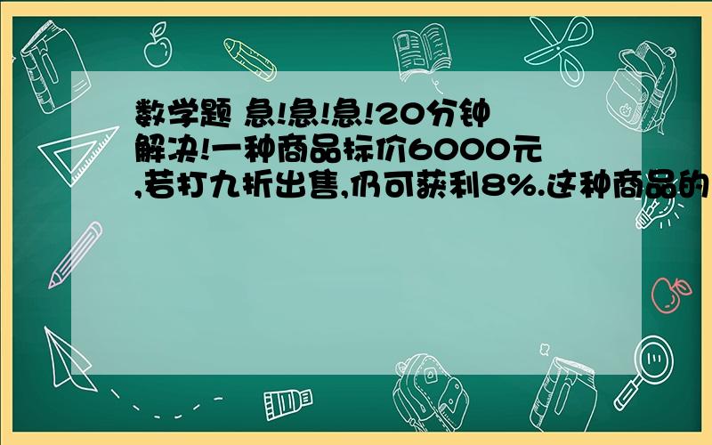 数学题 急!急!急!20分钟解决!一种商品标价6000元,若打九折出售,仍可获利8%.这种商品的进阶是多少元?