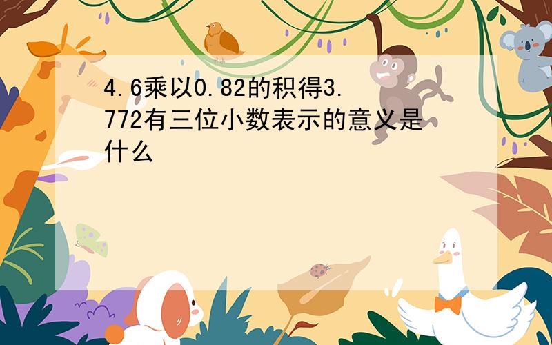 4.6乘以0.82的积得3.772有三位小数表示的意义是什么