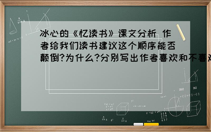 冰心的《忆读书》课文分析 作者给我们读书建议这个顺序能否颠倒?为什么?分别写出作者喜欢和不喜欢冰心的《忆读书》课文分析作者给我们读书建议这个顺序能否颠倒?为什么?分别写出作