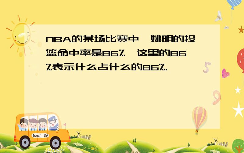 NBA的某场比赛中,姚明的投篮命中率是86%,这里的86%表示什么占什么的86%.