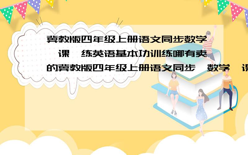 冀教版四年级上册语文同步数学一课一练英语基本功训练哪有卖的冀教版四年级上册语文同步,数学一课一练eimq英语基本功训练哪有卖的