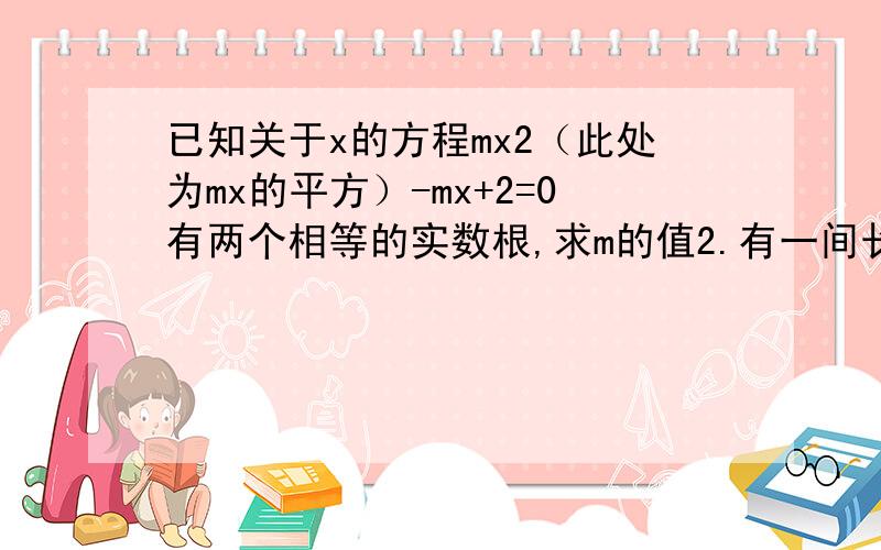 已知关于x的方程mx2（此处为mx的平方）-mx+2=0有两个相等的实数根,求m的值2.有一间长20m,宽15m的会议室,在他的中间铺一块地毯,地毯的面积是会议室面积的1/6,且四周没铺地毯部分的宽度相同,求