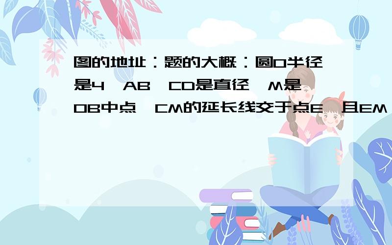 图的地址：题的大概：圆O半径是4,AB,CD是直径,M是OB中点,CM的延长线交于点E,且EM>MC,连CE,DE=根号15.1）求证AM·MB=EM·MC2）求EM的长3）求sin角EOB的值