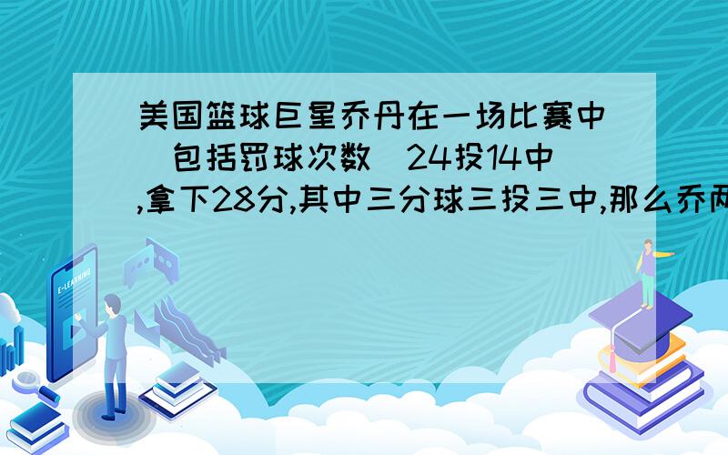 美国篮球巨星乔丹在一场比赛中（包括罚球次数）24投14中,拿下28分,其中三分球三投三中,那么乔两分球投中______球,罚球投中______球．我要方程!