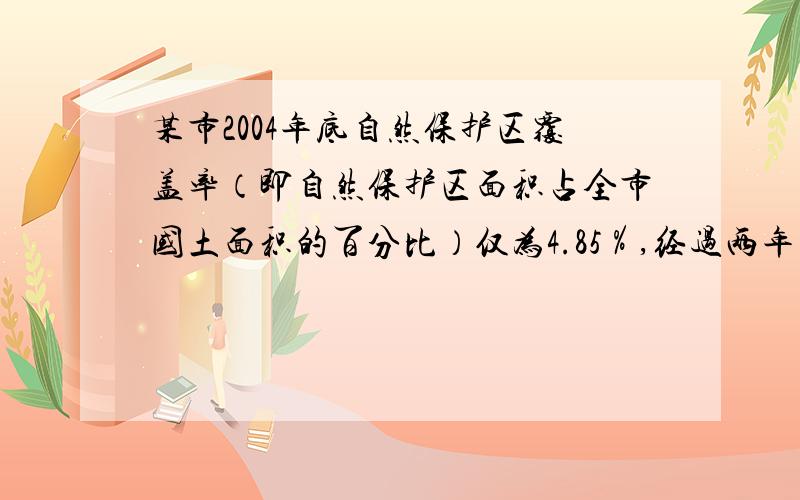 某市2004年底自然保护区覆盖率（即自然保护区面积占全市国土面积的百分比）仅为4.85％,经过两年努力,该市2006年底自然保护区覆盖率达到8％,求该市这两年自然保护区面积的年均增长率（结