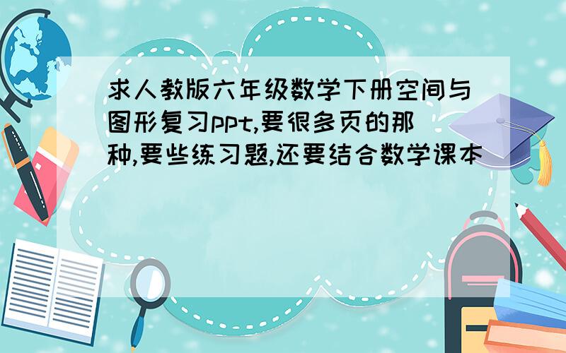 求人教版六年级数学下册空间与图形复习ppt,要很多页的那种,要些练习题,还要结合数学课本